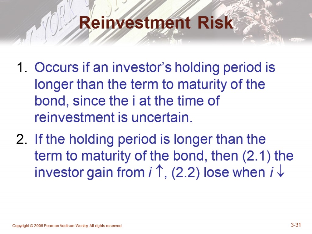 Copyright © 2006 Pearson Addison-Wesley. All rights reserved. 3-31 Reinvestment Risk Occurs if an